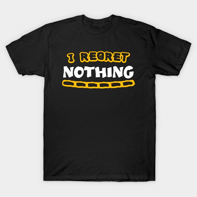 I Regret Nothing - Funny Saying Quotes Gift Ideas T-Shirt by Pezzolano